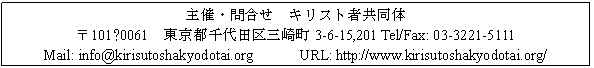 �e�L�X�g �{�b�N�X: ��ÁE�⍇���@�L���X�g�ҋ�����
��101−0061�@�����s���c��O�蒬3-6-15,201 Tel/Fax: 03-3221-5111
Mail: info@kirisutoshakyodotai.org�@�@�@URL: http://www.kirisutoshakyodotai.org/
